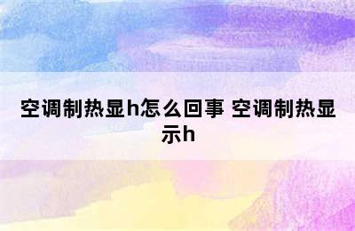 空调制热显h怎么回事 空调制热显示h